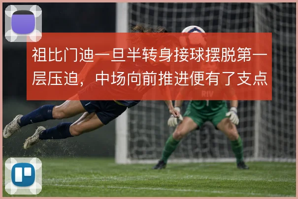 祖比门迪一旦半转身接球摆脱第一层压迫，中场向前推进便有了支点