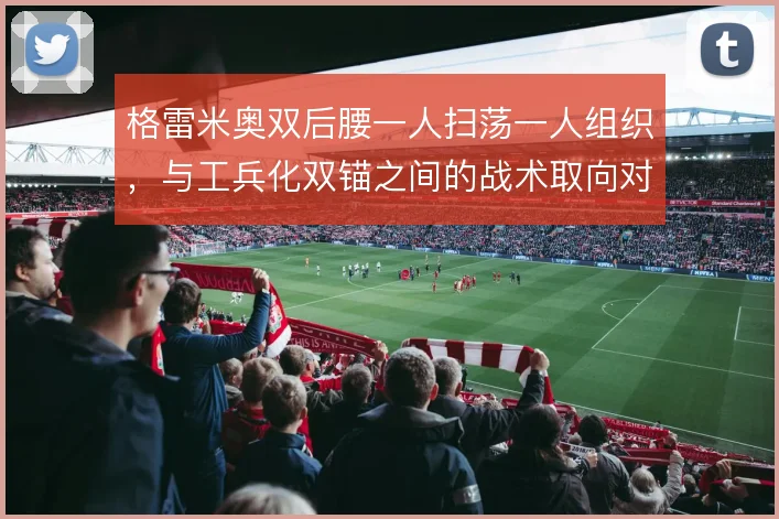 格雷米奥双后腰一人扫荡一人组织，与工兵化双锚之间的战术取向对比
