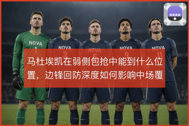 马杜埃凯在弱侧包抢中能到什么位置，边锋回防深度如何影响中场覆盖