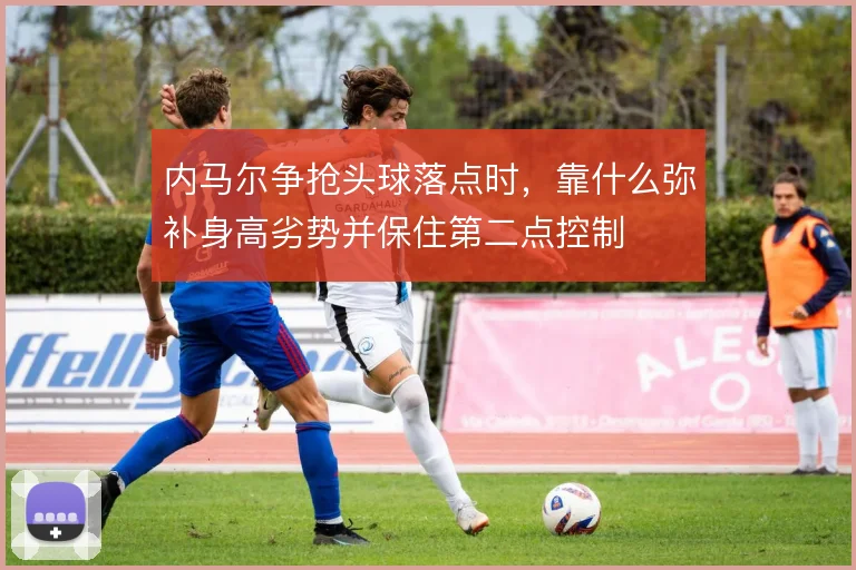 内马尔争抢头球落点时，靠什么弥补身高劣势并保住第二点控制