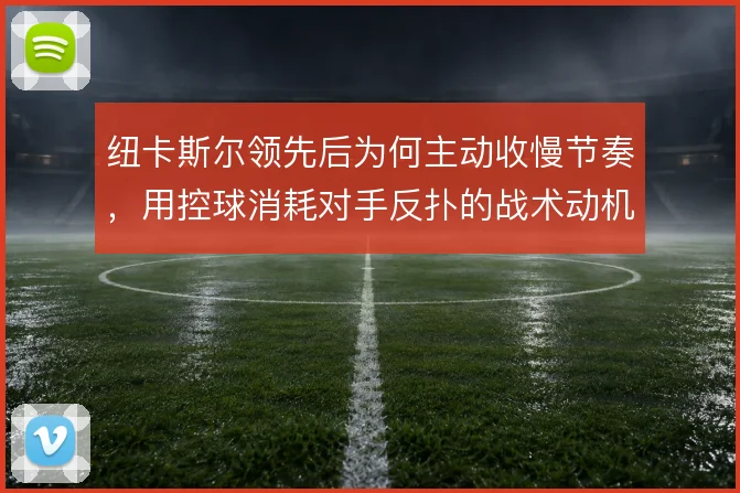 纽卡斯尔领先后为何主动收慢节奏，用控球消耗对手反扑的战术动机在哪