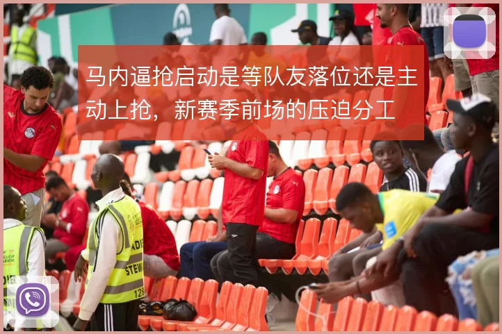 马内逼抢启动是等队友落位还是主动上抢，新赛季前场的压迫分工