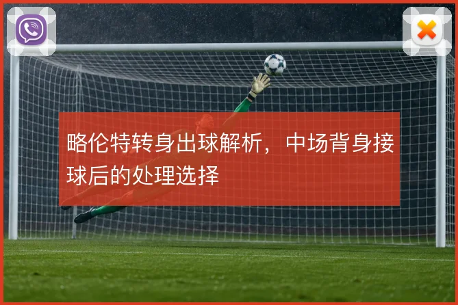 略伦特转身出球解析，中场背身接球后的处理选择