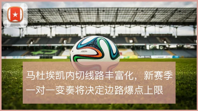 马杜埃凯内切线路丰富化，新赛季一对一变奏将决定边路爆点上限