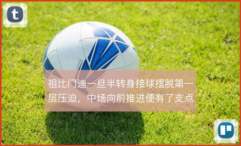 祖比门迪一旦半转身接球摆脱第一层压迫，中场向前推进便有了支点