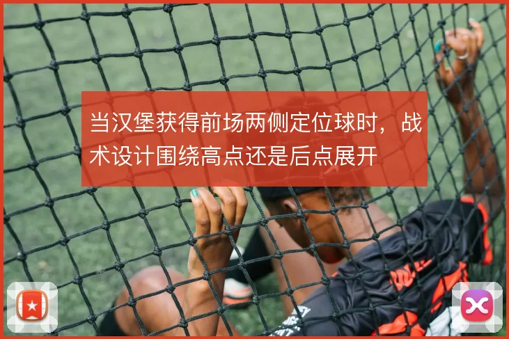 当汉堡获得前场两侧定位球时，战术设计围绕高点还是后点展开