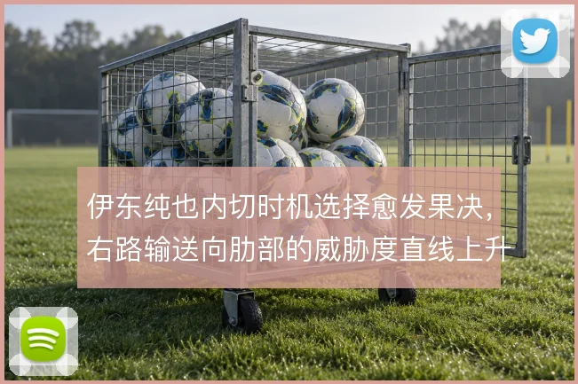 伊东纯也内切时机选择愈发果决，右路输送向肋部的威胁度直线上升