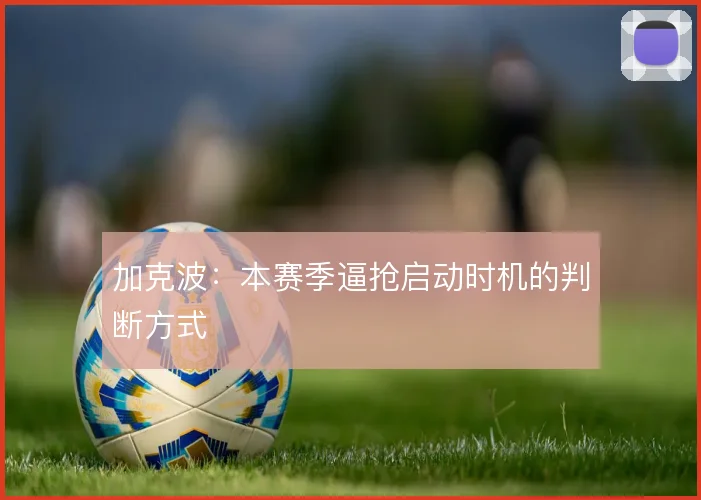 加克波：本赛季逼抢启动时机的判断方式