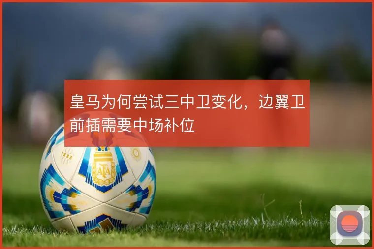 皇马为何尝试三中卫变化，边翼卫前插需要中场补位