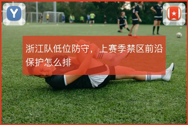 浙江队低位防守，上赛季禁区前沿保护怎么排