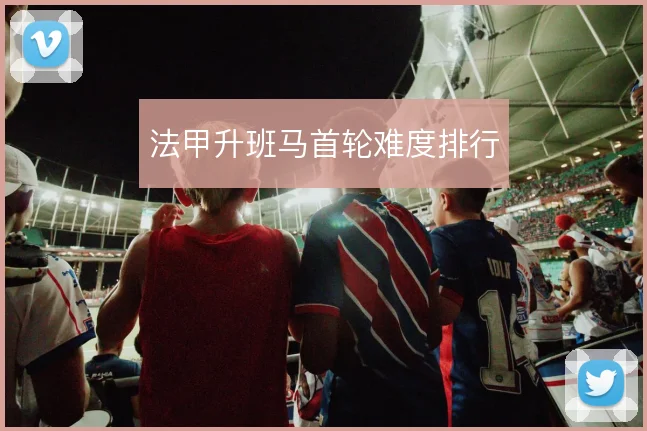 法甲升班马首轮难度排行