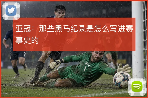 亚冠：那些黑马纪录是怎么写进赛事史的