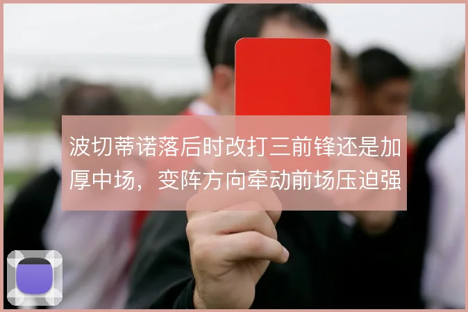 波切蒂诺落后时改打三前锋还是加厚中场，变阵方向牵动前场压迫强度