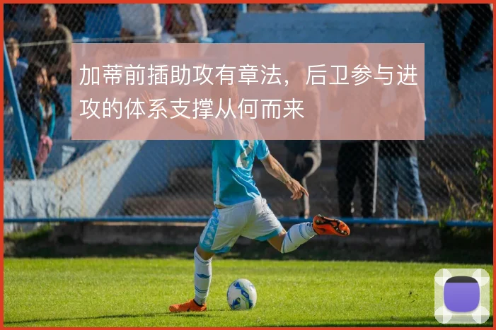 加蒂前插助攻有章法，后卫参与进攻的体系支撑从何而来