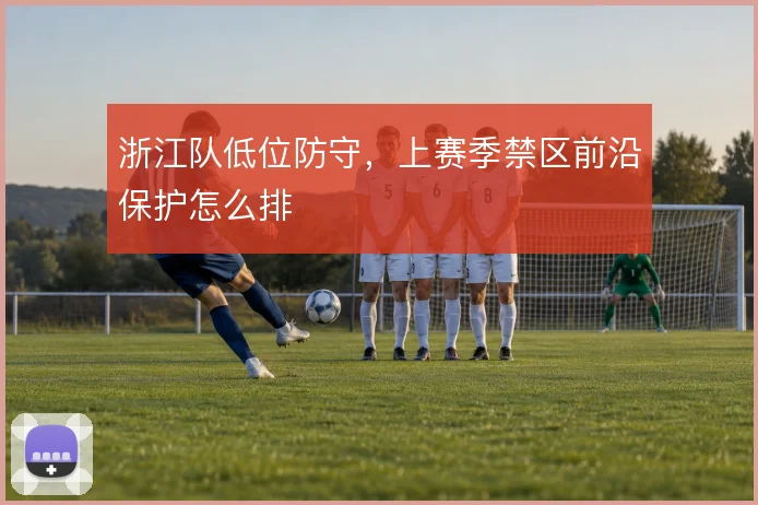浙江队低位防守，上赛季禁区前沿保护怎么排