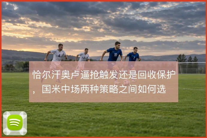 恰尔汗奥卢逼抢触发还是回收保护，国米中场两种策略之间如何选