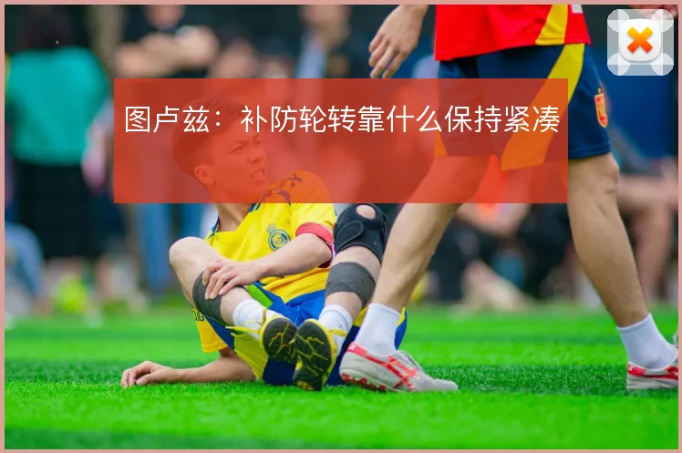 图卢兹：补防轮转靠什么保持紧凑