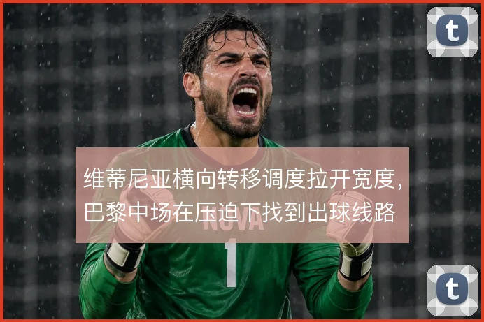 维蒂尼亚横向转移调度拉开宽度，巴黎中场在压迫下找到出球线路