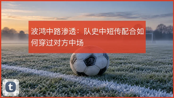 波鸿中路渗透:队史中短传配合如何穿过对方中场