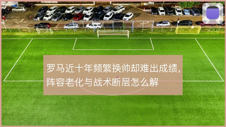 罗马近十年频繁换帅却难出成绩，阵容老化与战术断层怎么解