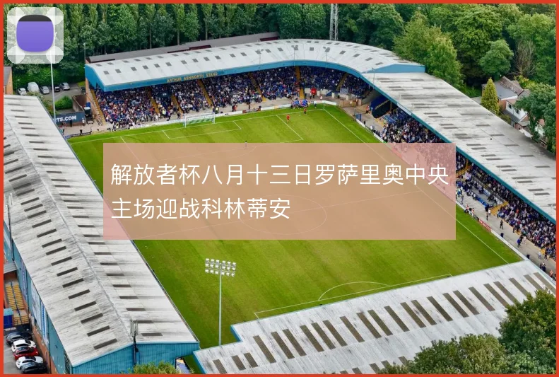 解放者杯八月十三日罗萨里奥中央主场迎战科林蒂安