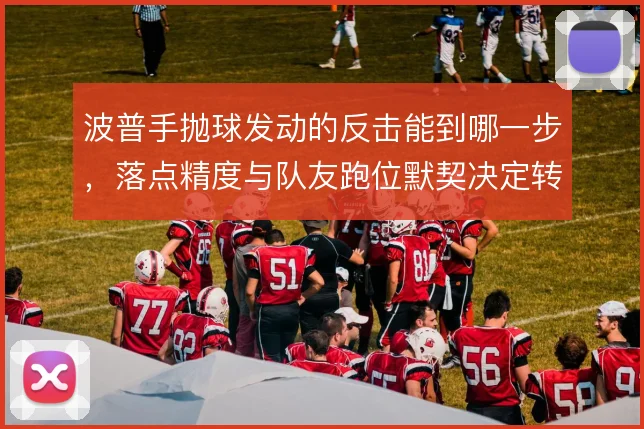 波普手抛球发动的反击能到哪一步，落点精度与队友跑位默契决定转换质量