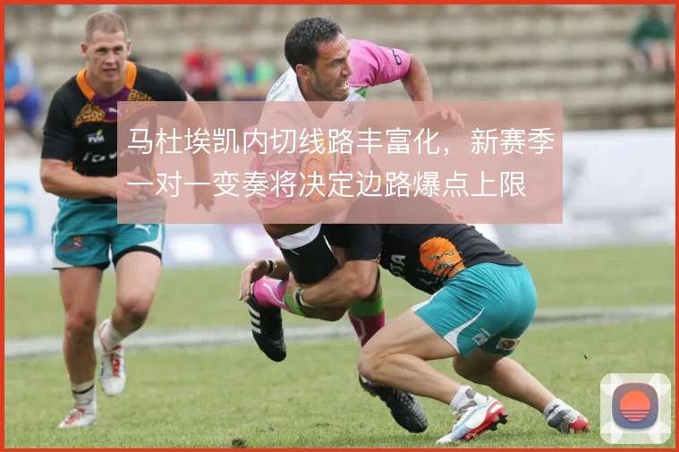 马杜埃凯内切线路丰富化，新赛季一对一变奏将决定边路爆点上限