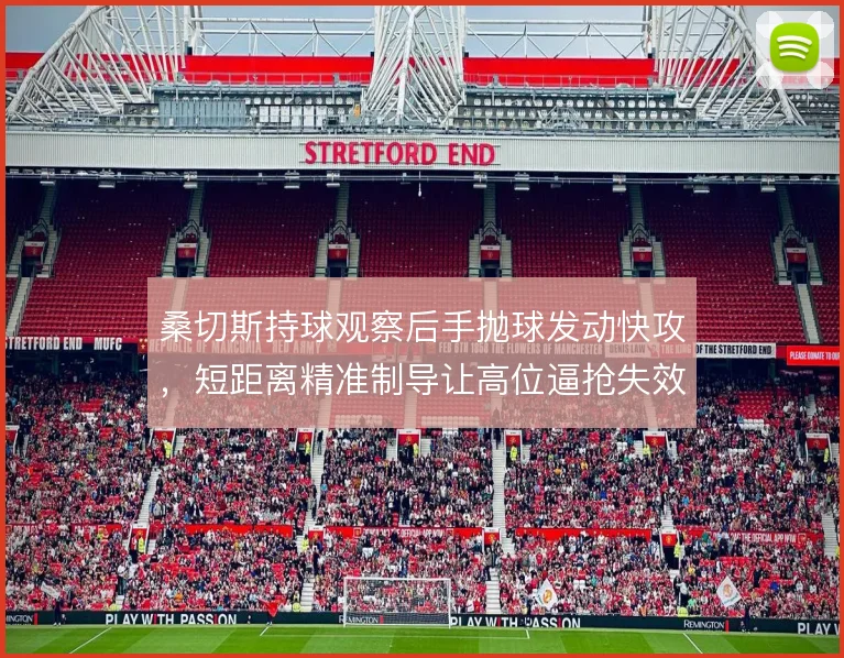 桑切斯持球观察后手抛球发动快攻，短距离精准制导让高位逼抢失效