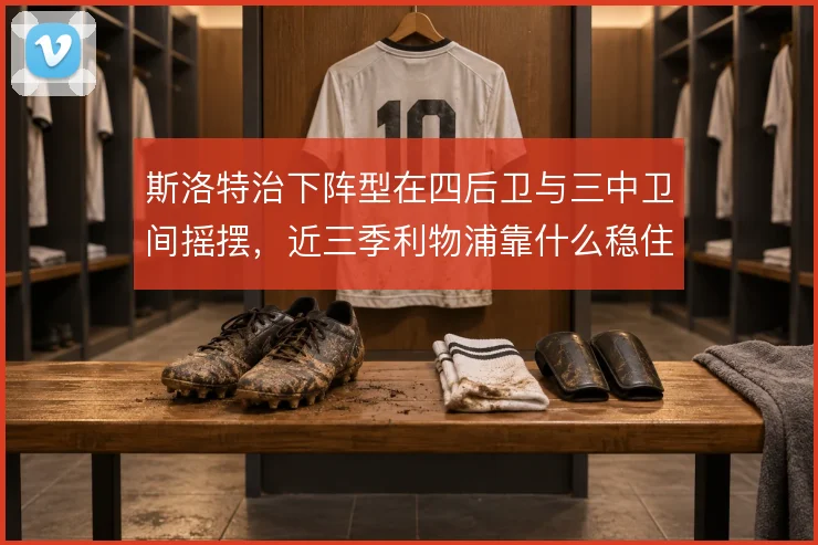 斯洛特治下阵型在四后卫与三中卫间摇摆，近三季利物浦靠什么稳住中场控制