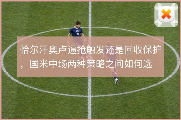 恰尔汗奥卢逼抢触发还是回收保护，国米中场两种策略之间如何选