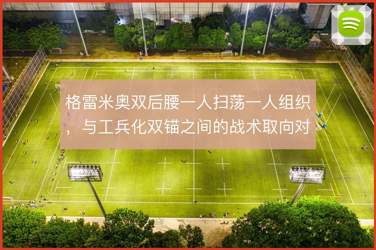 格雷米奥双后腰一人扫荡一人组织，与工兵化双锚之间的战术取向对比