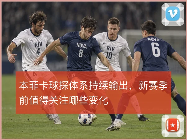 本菲卡球探体系持续输出，新赛季前值得关注哪些变化