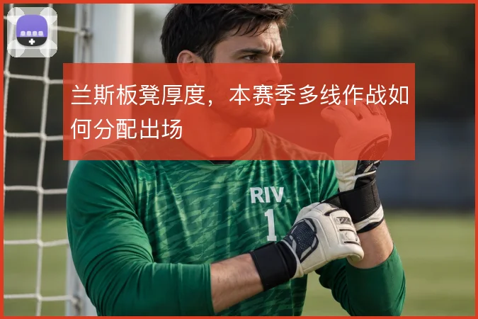 兰斯板凳厚度，本赛季多线作战如何分配出场