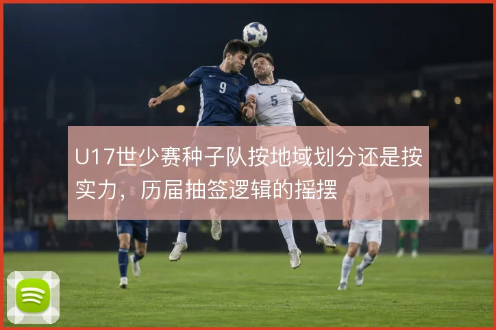 U17世少赛种子队按地域划分还是按实力，历届抽签逻辑的摇摆