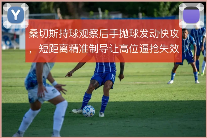 桑切斯持球观察后手抛球发动快攻，短距离精准制导让高位逼抢失效