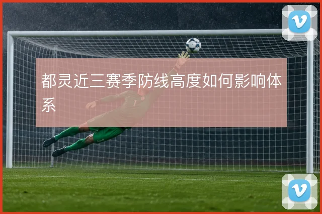 都灵近三赛季防线高度如何影响体系