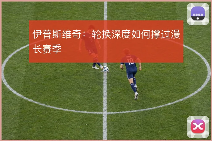 伊普斯维奇：轮换深度如何撑过漫长赛季