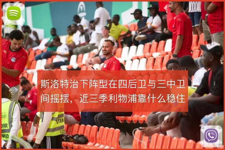 斯洛特治下阵型在四后卫与三中卫间摇摆，近三季利物浦靠什么稳住中场控制