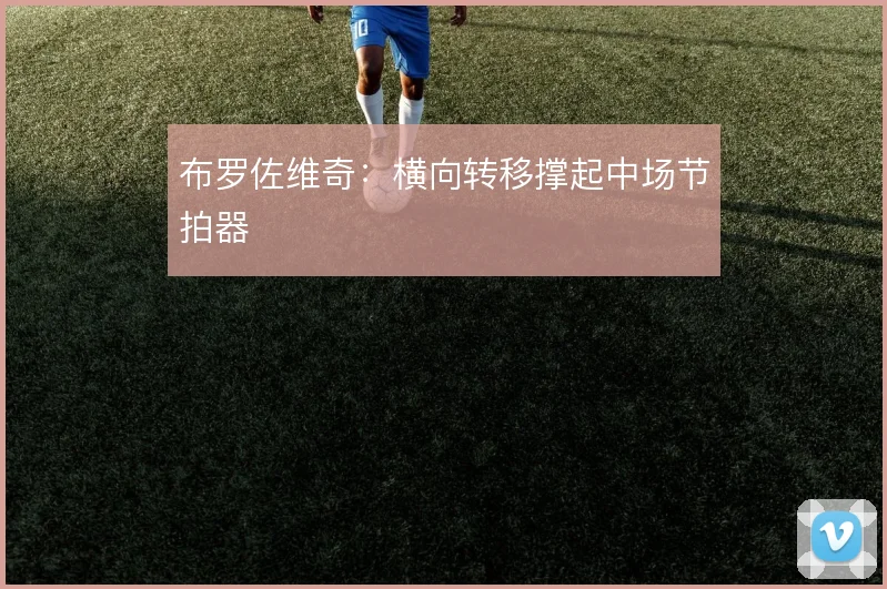 布罗佐维奇：横向转移撑起中场节拍器