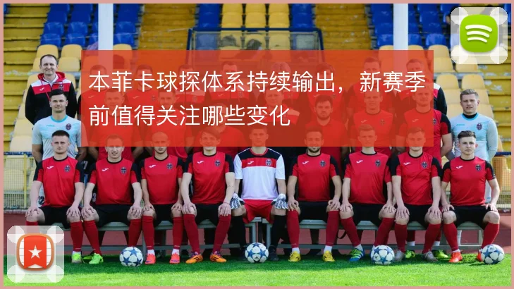 本菲卡球探体系持续输出，新赛季前值得关注哪些变化