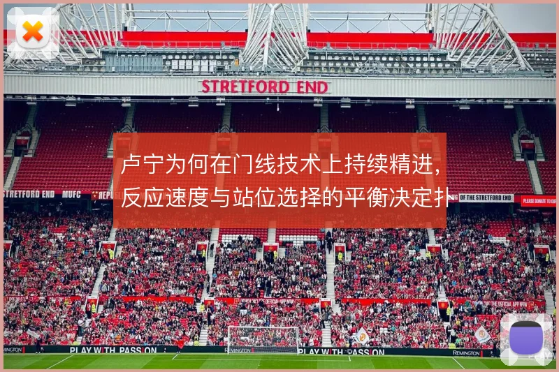 卢宁为何在门线技术上持续精进，反应速度与站位选择的平衡决定扑救上限
