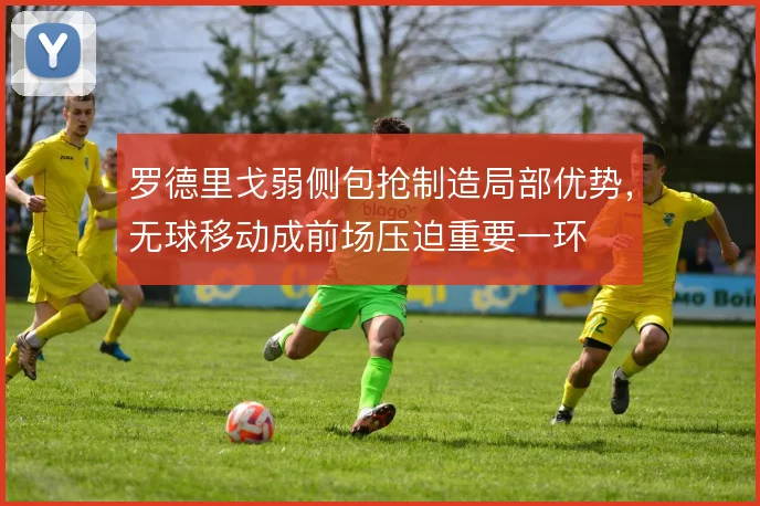 罗德里戈弱侧包抢制造局部优势，无球移动成前场压迫重要一环