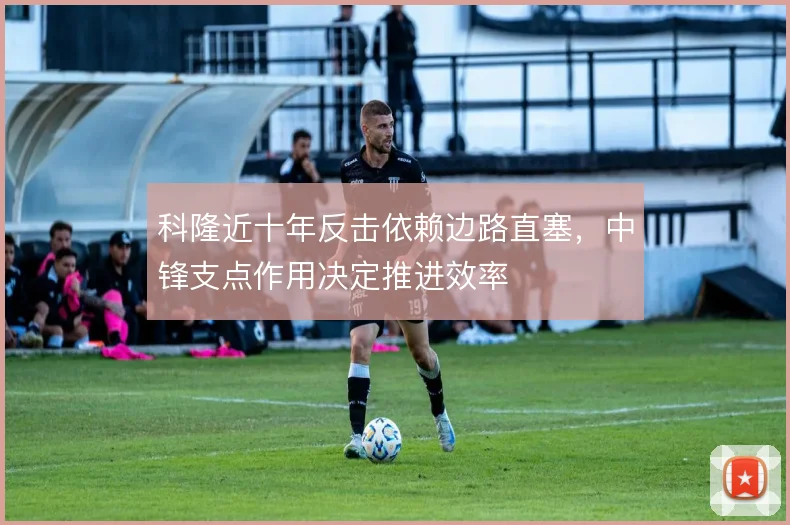 科隆近十年反击依赖边路直塞，中锋支点作用决定推进效率