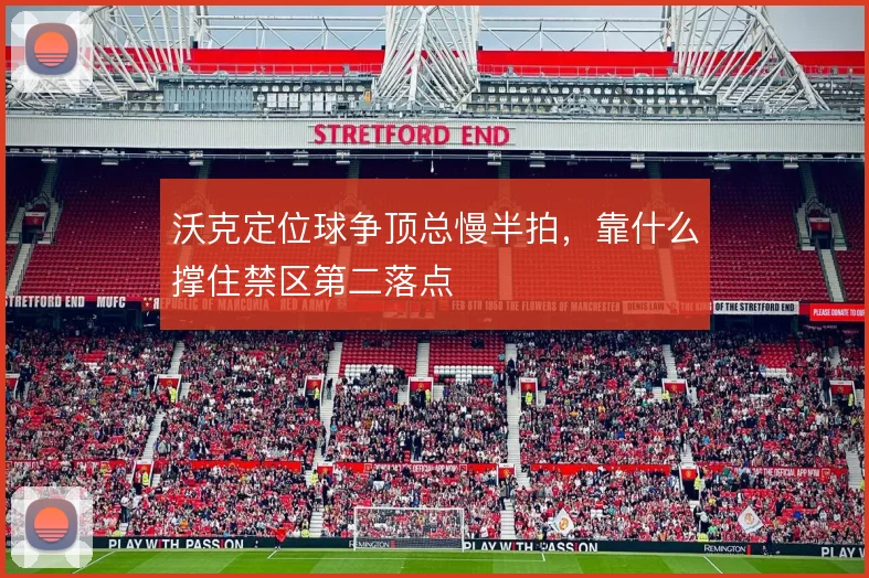 沃克定位球争顶总慢半拍,靠什么撑住禁区第二落点