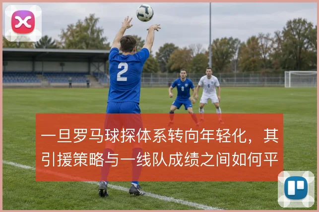 一旦罗马球探体系转向年轻化，其引援策略与一线队成绩之间如何平衡