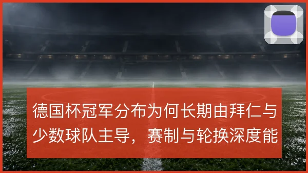 德国杯冠军分布为何长期由拜仁与少数球队主导，赛制与轮换深度能解释多少