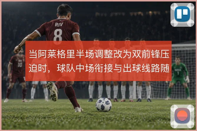当阿莱格里半场调整改为双前锋压迫时，球队中场衔接与出球线路随之改变