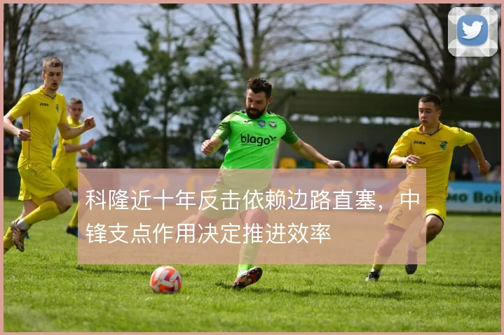 科隆近十年反击依赖边路直塞，中锋支点作用决定推进效率