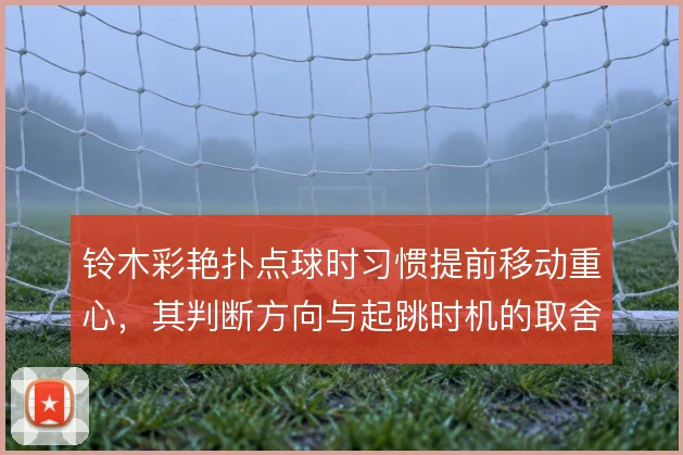 铃木彩艳扑点球时习惯提前移动重心,其判断方向与起跳时机的取舍
