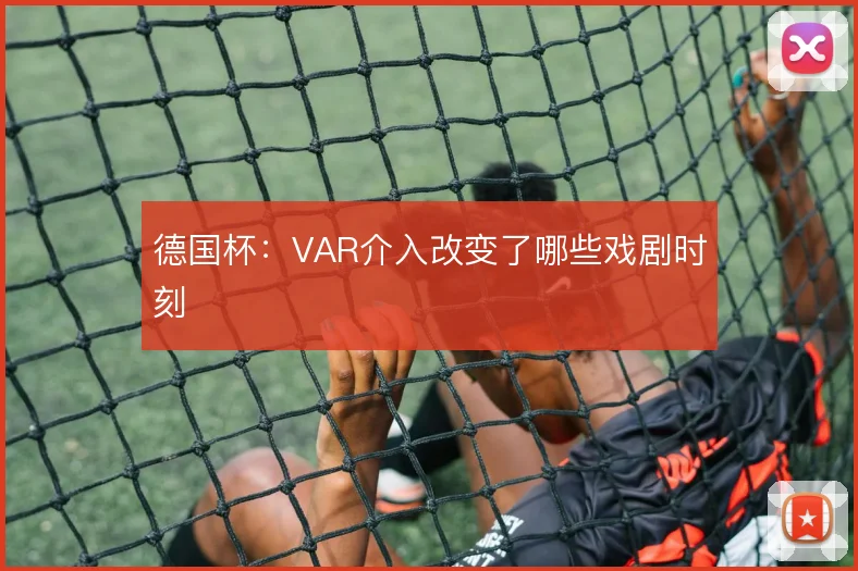 德国杯：VAR介入改变了哪些戏剧时刻